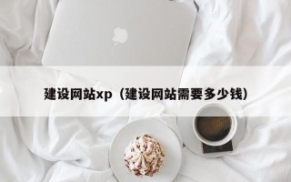 靖边建设网站xp（建设网站需要多少钱）