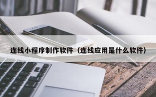 靖边连线小程序制作软件（连线应用是什么软件）