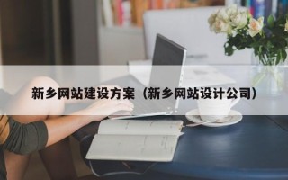 靖边新乡网站建设方案（新乡网站设计公司）