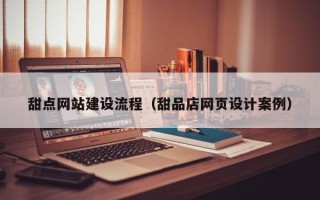靖边甜点网站建设流程（甜品店网页设计案例）