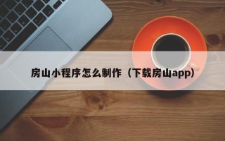 靖边房山小程序怎么制作（下载房山app）