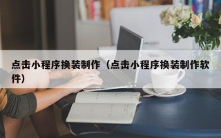 靖边点击小程序换装制作（点击小程序换装制作软件）