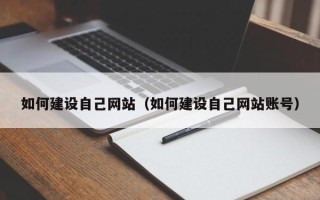 靖边如何建设自己网站（如何建设自己网站账号）