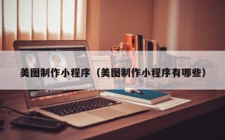 靖边美图制作小程序（美图制作小程序有哪些）