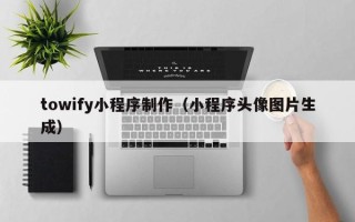 靖边towify小程序制作（小程序头像图片生成）
