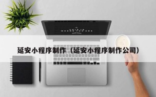 靖边延安小程序制作（延安小程序制作公司）