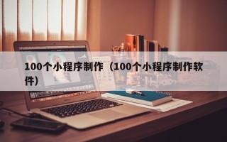 靖边100个小程序制作（100个小程序制作软件）