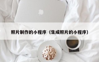 靖边照片制作的小程序（生成照片的小程序）